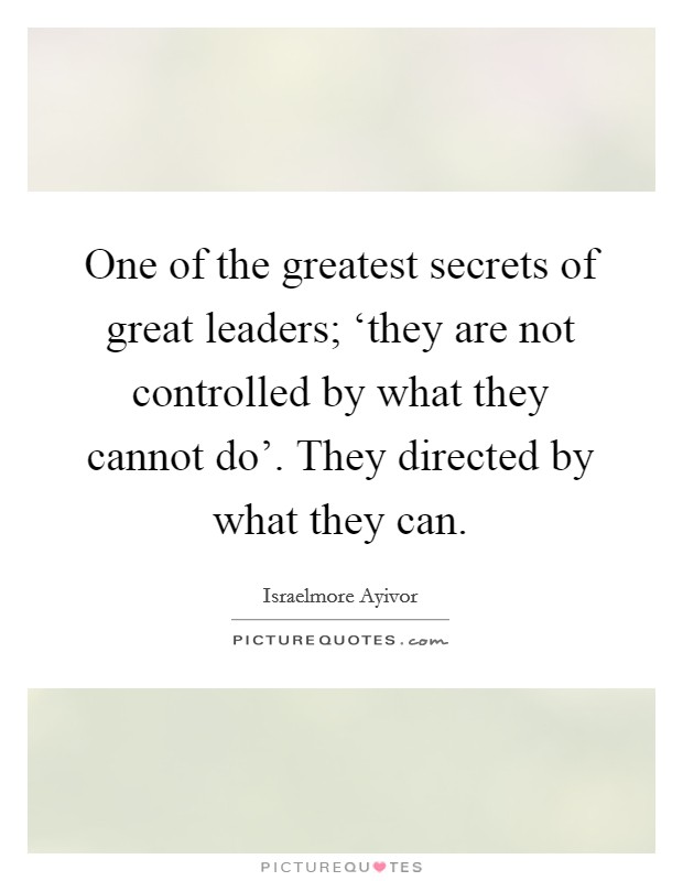One of the greatest secrets of great leaders; ‘they are not controlled by what they cannot do'. They directed by what they can. Picture Quote #1
