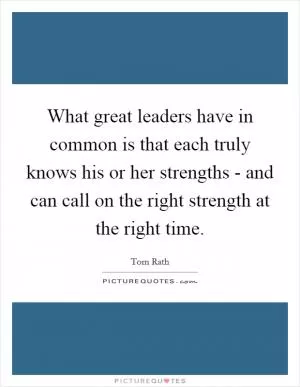 What great leaders have in common is that each truly knows his or her strengths - and can call on the right strength at the right time Picture Quote #1