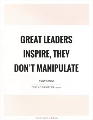 Great leaders inspire, they don’t manipulate Picture Quote #1
