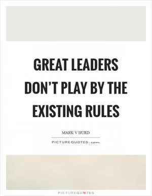 Great leaders don’t play by the existing rules Picture Quote #1
