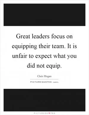 Great leaders focus on equipping their team. It is unfair to expect what you did not equip Picture Quote #1