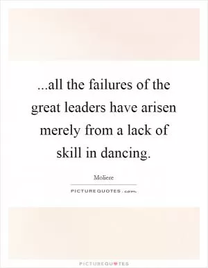 ...all the failures of the great leaders have arisen merely from a lack of skill in dancing Picture Quote #1
