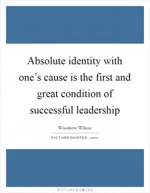 Absolute identity with one’s cause is the first and great condition of successful leadership Picture Quote #1