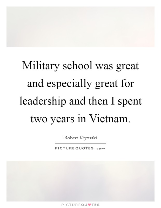 Military school was great and especially great for leadership and then I spent two years in Vietnam. Picture Quote #1