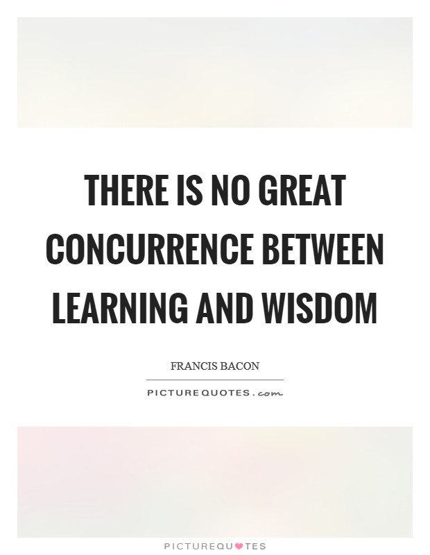 There is no great concurrence between learning and wisdom Picture Quote #1