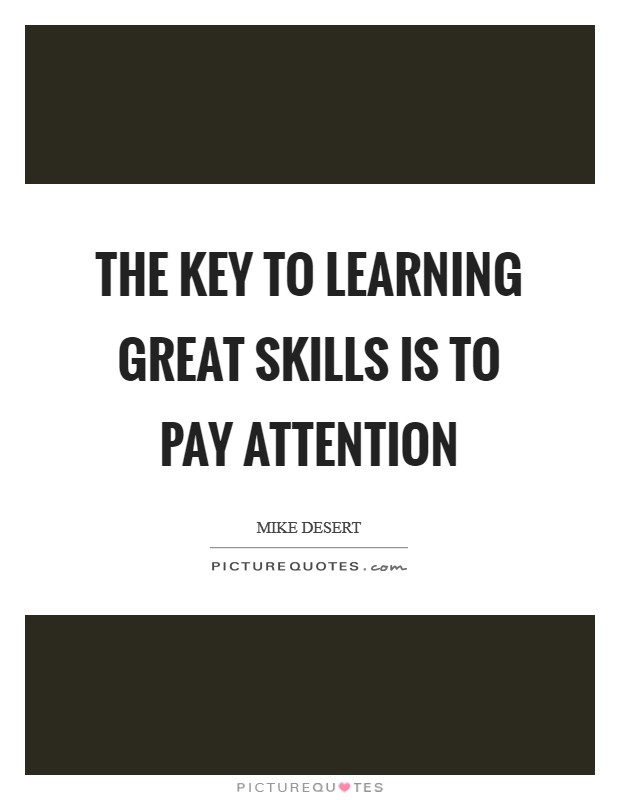 The key to learning great skills is to pay attention Picture Quote #1