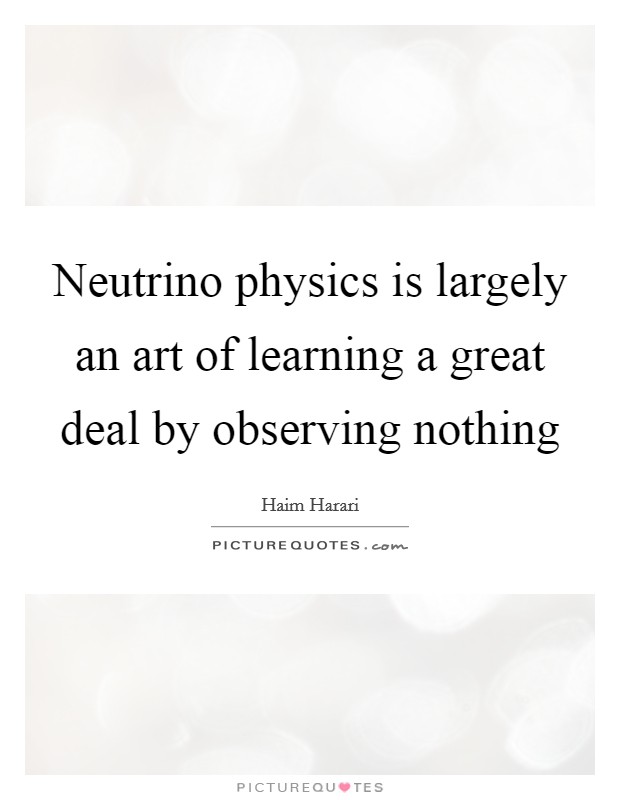 Neutrino physics is largely an art of learning a great deal by observing nothing Picture Quote #1