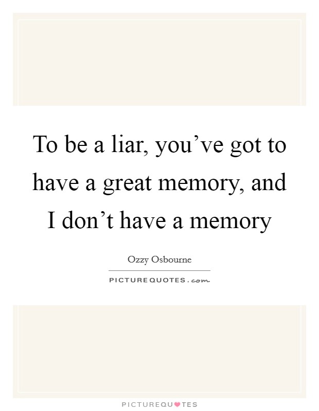 To be a liar, you've got to have a great memory, and I don't have a memory Picture Quote #1