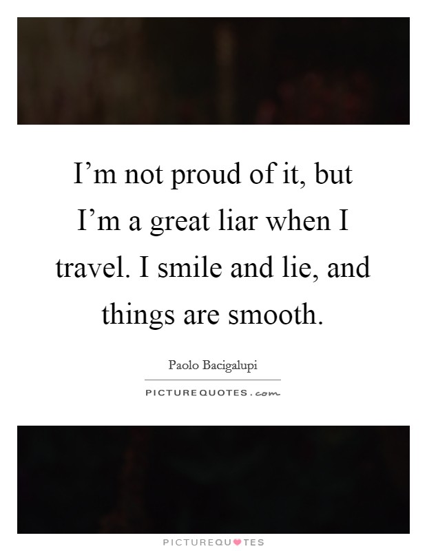 I'm not proud of it, but I'm a great liar when I travel. I smile and lie, and things are smooth. Picture Quote #1