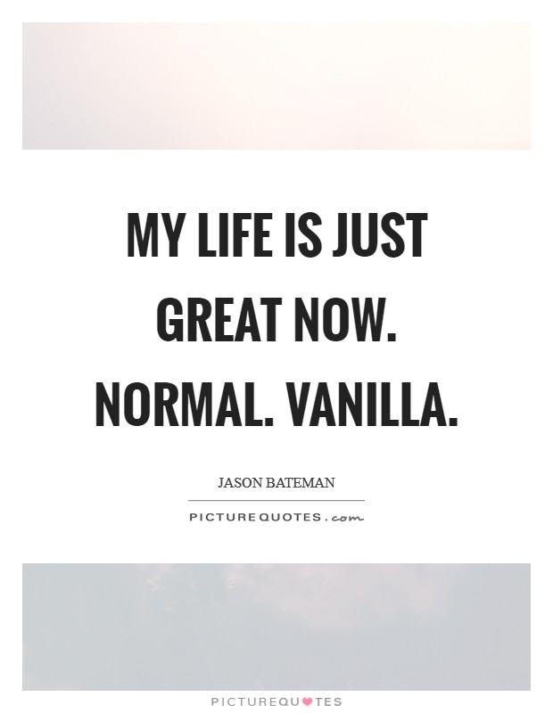 My life is just great now. Normal. Vanilla. Picture Quote #1