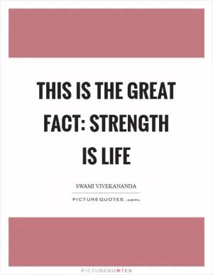 This is the great fact: strength is life Picture Quote #1