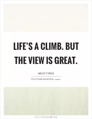 Life’s a climb. But the view is great Picture Quote #1