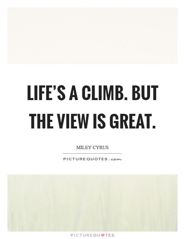 Life's a climb. But the view is great. Picture Quote #1