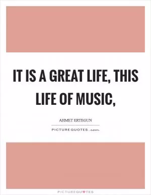 It is a great life, this life of music, Picture Quote #1