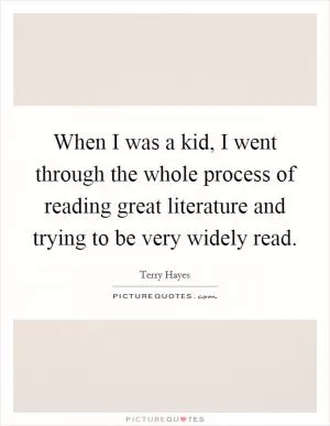 When I was a kid, I went through the whole process of reading great literature and trying to be very widely read Picture Quote #1