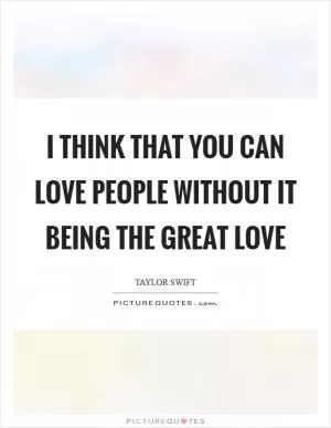I think that you can love people without it being the great love Picture Quote #1