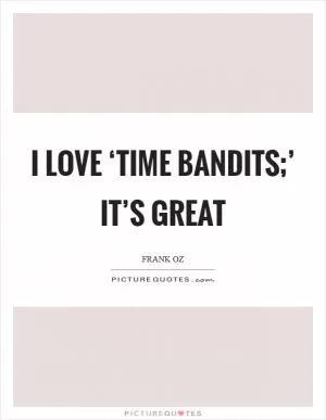 I love ‘Time Bandits;’ it’s great Picture Quote #1