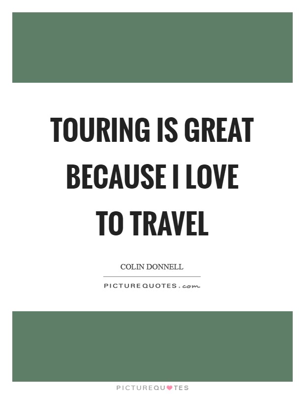 Touring is great because I love to travel Picture Quote #1