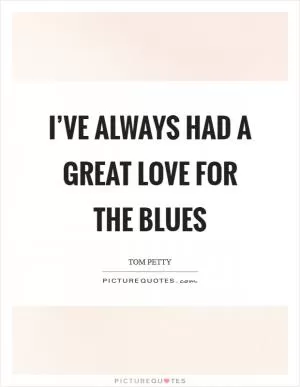 I’ve always had a great love for the blues Picture Quote #1