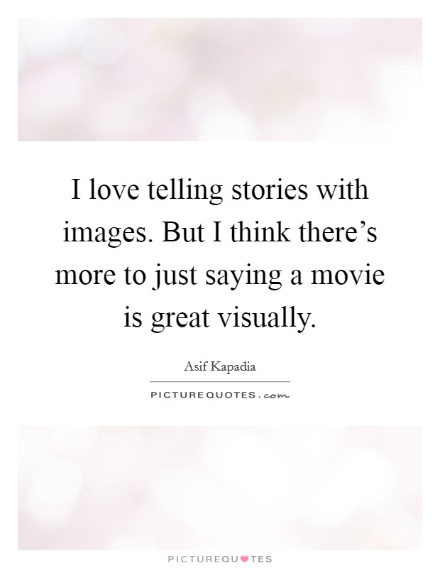 I love telling stories with images. But I think there's more to just saying a movie is great visually. Picture Quote #1