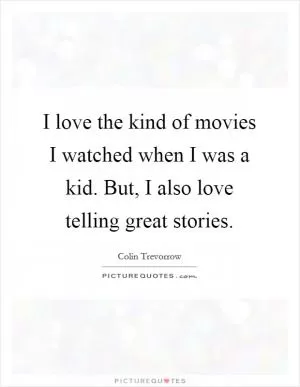 I love the kind of movies I watched when I was a kid. But, I also love telling great stories Picture Quote #1