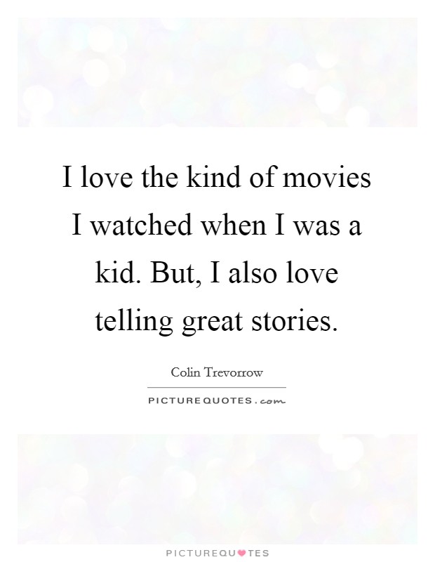 I love the kind of movies I watched when I was a kid. But, I also love telling great stories. Picture Quote #1