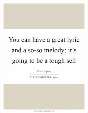 You can have a great lyric and a so-so melody; it’s going to be a tough sell Picture Quote #1