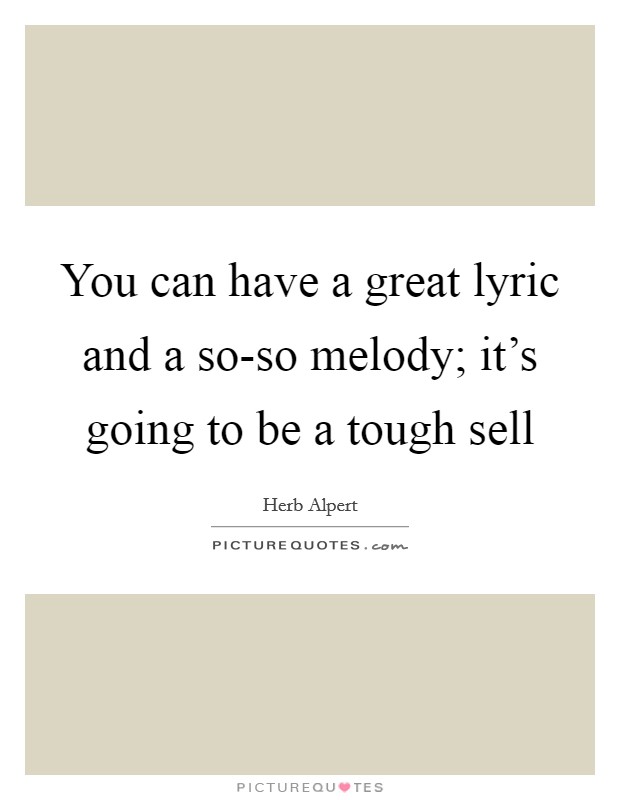 You can have a great lyric and a so-so melody; it's going to be a tough sell Picture Quote #1