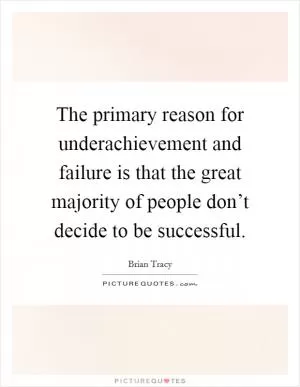 The primary reason for underachievement and failure is that the great majority of people don’t decide to be successful Picture Quote #1