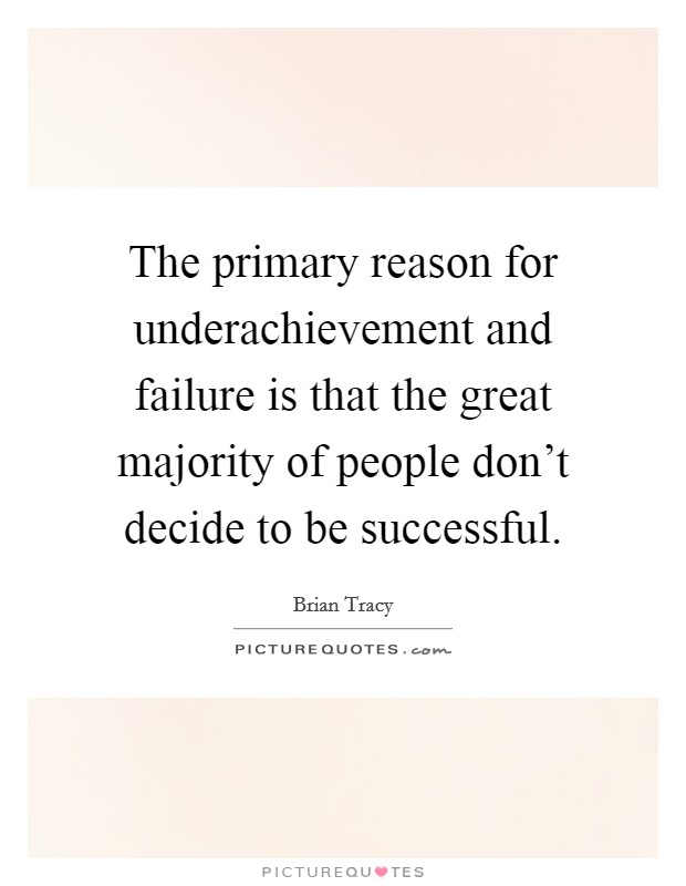 The primary reason for underachievement and failure is that the great majority of people don't decide to be successful. Picture Quote #1