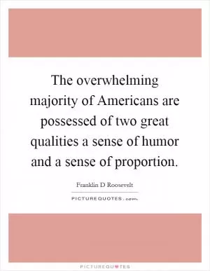 The overwhelming majority of Americans are possessed of two great qualities a sense of humor and a sense of proportion Picture Quote #1