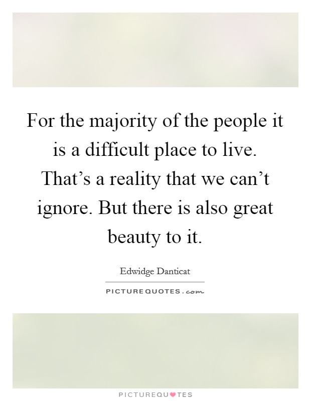 For the majority of the people it is a difficult place to live. That's a reality that we can't ignore. But there is also great beauty to it. Picture Quote #1