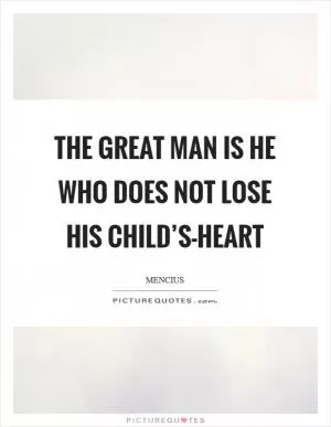 The great man is he who does not lose his child’s-heart Picture Quote #1