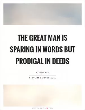 The great man is sparing in words but prodigal in deeds Picture Quote #1