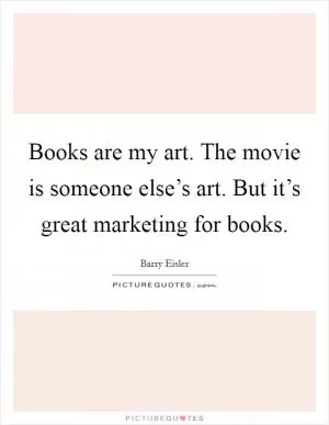 Books are my art. The movie is someone else’s art. But it’s great marketing for books Picture Quote #1