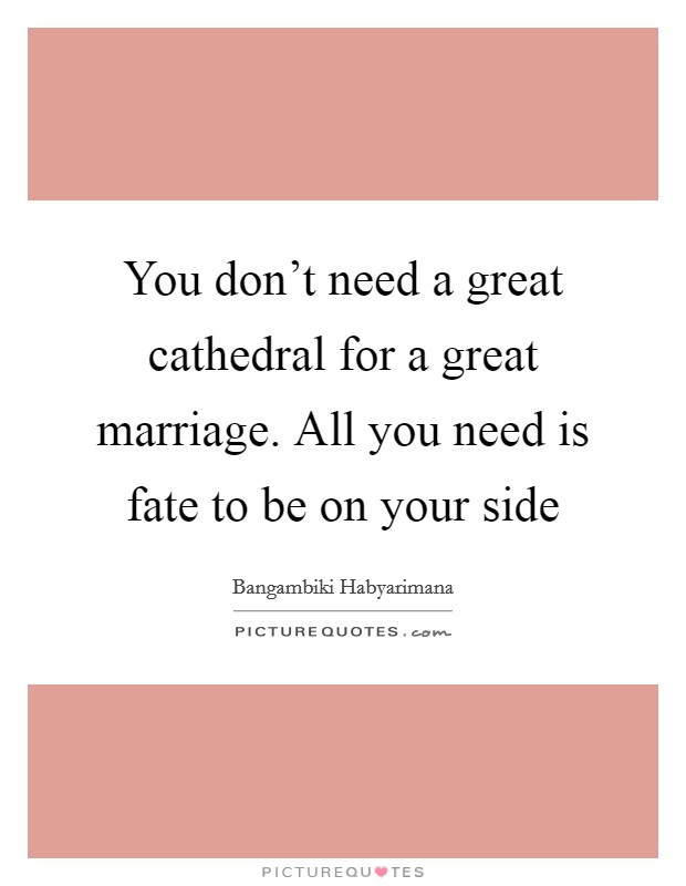 You don't need a great cathedral for a great marriage. All you need is fate to be on your side Picture Quote #1