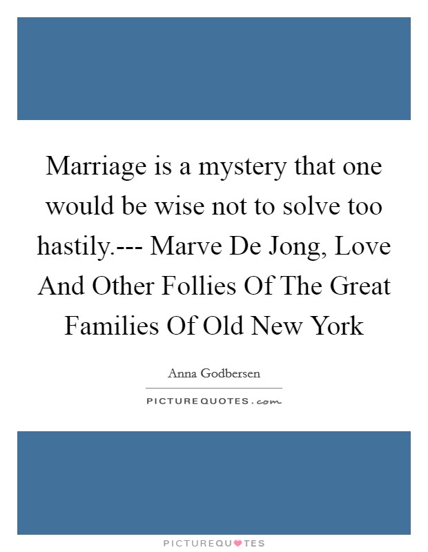 Marriage is a mystery that one would be wise not to solve too hastily.--- Marve De Jong, Love And Other Follies Of The Great Families Of Old New York Picture Quote #1