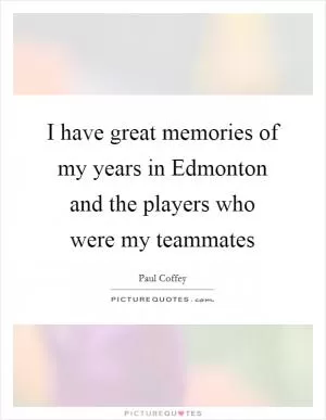 I have great memories of my years in Edmonton and the players who were my teammates Picture Quote #1