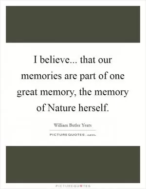 I believe... that our memories are part of one great memory, the memory of Nature herself Picture Quote #1