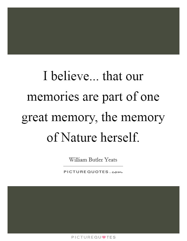 I believe... that our memories are part of one great memory, the memory of Nature herself. Picture Quote #1
