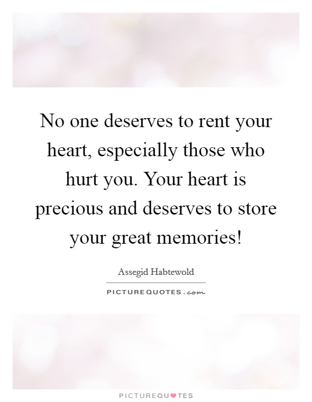 No one deserves to rent your heart, especially those who hurt you. Your heart is precious and deserves to store your great memories! Picture Quote #1