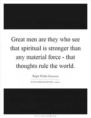 Great men are they who see that spiritual is stronger than any material force - that thoughts rule the world Picture Quote #1