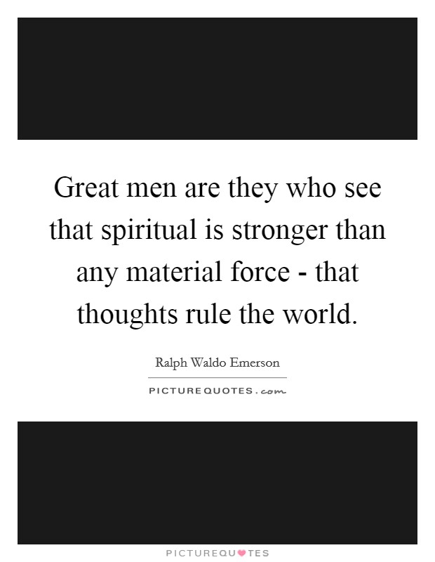 Great men are they who see that spiritual is stronger than any material force - that thoughts rule the world. Picture Quote #1