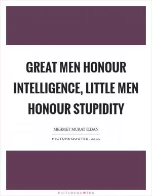 Great men honour intelligence, little men honour stupidity Picture Quote #1