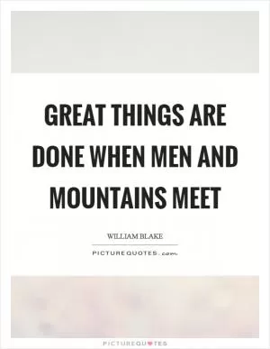 Great things are done when men and mountains meet Picture Quote #1
