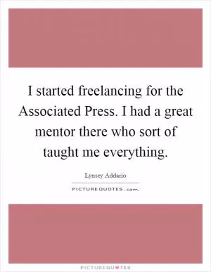 I started freelancing for the Associated Press. I had a great mentor there who sort of taught me everything Picture Quote #1