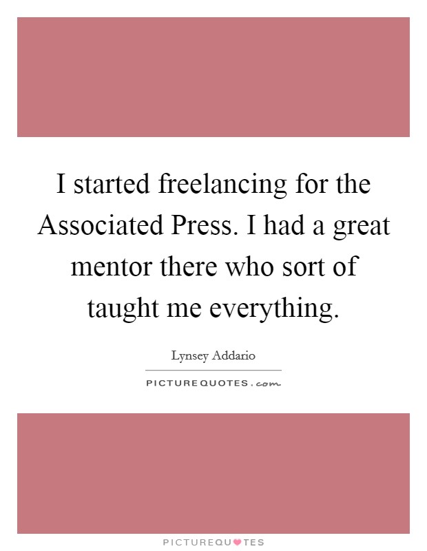 I started freelancing for the Associated Press. I had a great mentor there who sort of taught me everything. Picture Quote #1