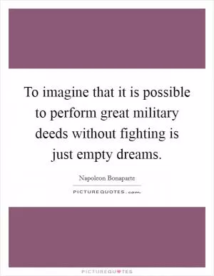 To imagine that it is possible to perform great military deeds without fighting is just empty dreams Picture Quote #1