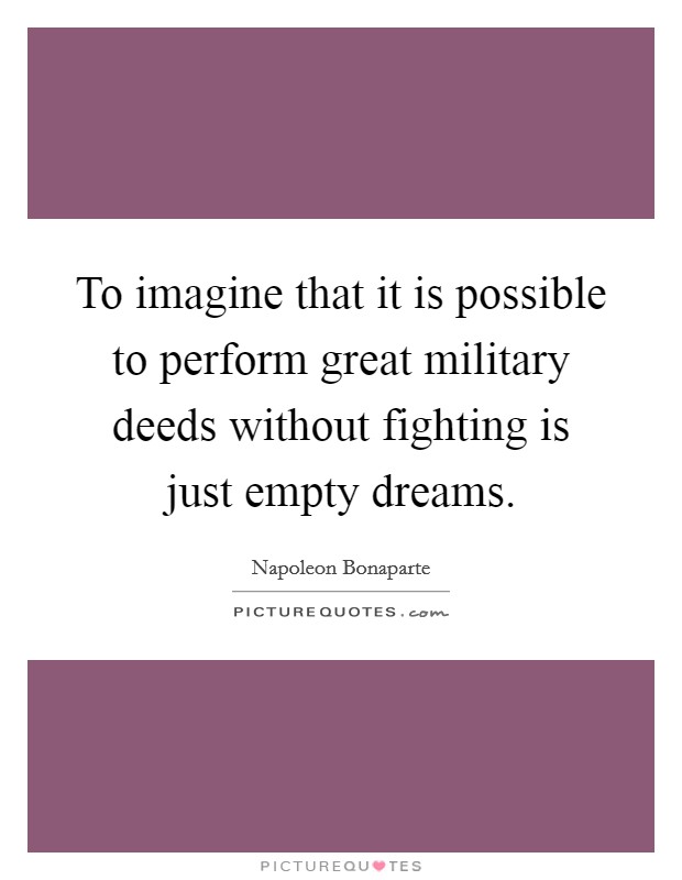 To imagine that it is possible to perform great military deeds without fighting is just empty dreams. Picture Quote #1