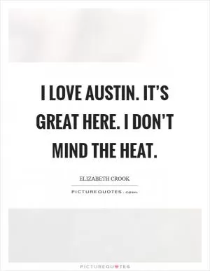 I love Austin. It’s great here. I don’t mind the heat Picture Quote #1